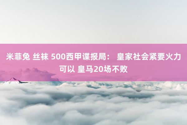 米菲兔 丝袜 500西甲谍报局： 皇家社会紧要火力可以 皇马20场不败