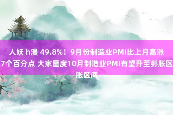 人妖 h漫 49.8%！9月份制造业PMI比上月高涨0.7个百分点 大家量度10月制造业PMI有望升至彭胀区间