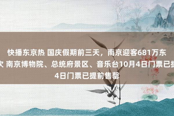 快播东京热 国庆假期前三天，南京迎客681万东说念主次 南京博物院、总统府景区、音乐台10月4日门票已提前售罄