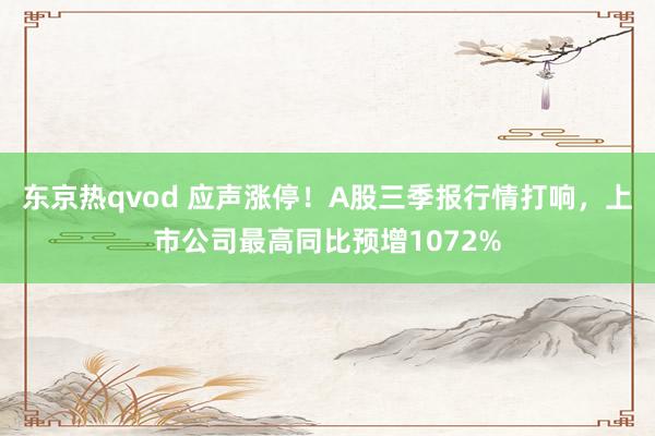 东京热qvod 应声涨停！A股三季报行情打响，上市公司最高同比预增1072%