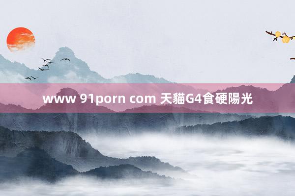 www 91porn com 天貓G4食硬陽光