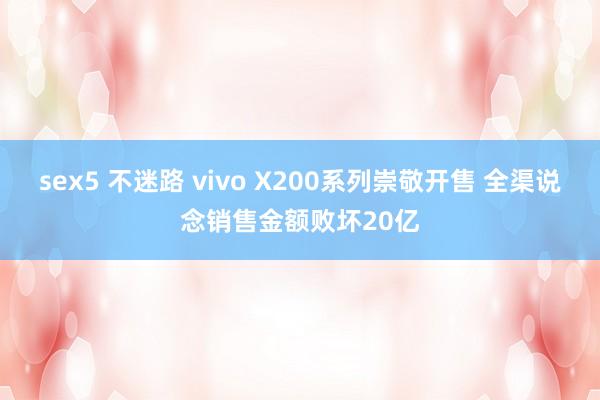 sex5 不迷路 vivo X200系列崇敬开售 全渠说念销售金额败坏20亿