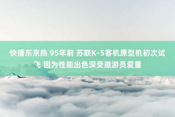 快播东京热 95年前 苏联K-5客机原型机初次试飞 因为性能出色深受遨游员爱重