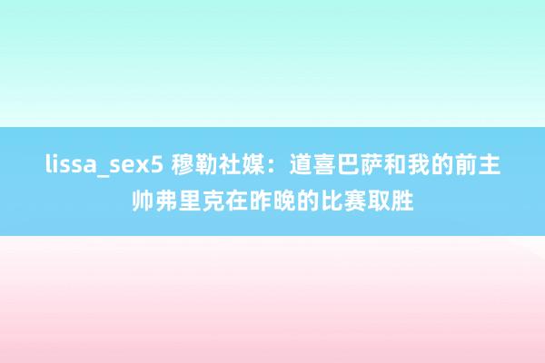 lissa_sex5 穆勒社媒：道喜巴萨和我的前主帅弗里克在昨晚的比赛取胜