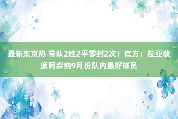 最新东京热 带队2胜2平零封2次！官方：拉亚获颁阿森纳9月份队内最好球员