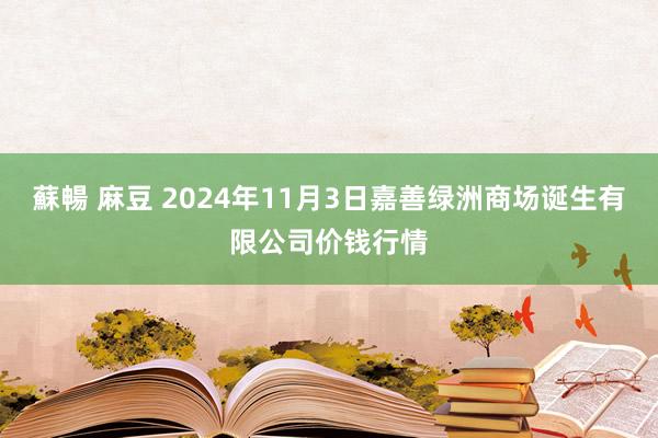 蘇暢 麻豆 2024年11月3日嘉善绿洲商场诞生有限公司价钱行情