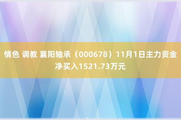 情色 调教 襄阳轴承（000678）11月1日主力资金净买入1521.73万元