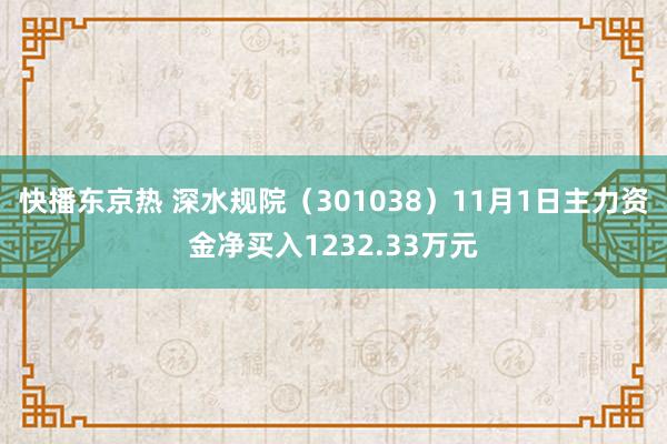 快播东京热 深水规院（301038）11月1日主力资金净买入1232.33万元