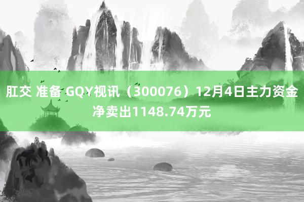 肛交 准备 GQY视讯（300076）12月4日主力资金净卖出1148.74万元