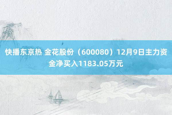 快播东京热 金花股份（600080）12月9日主力资金净买入1183.05万元