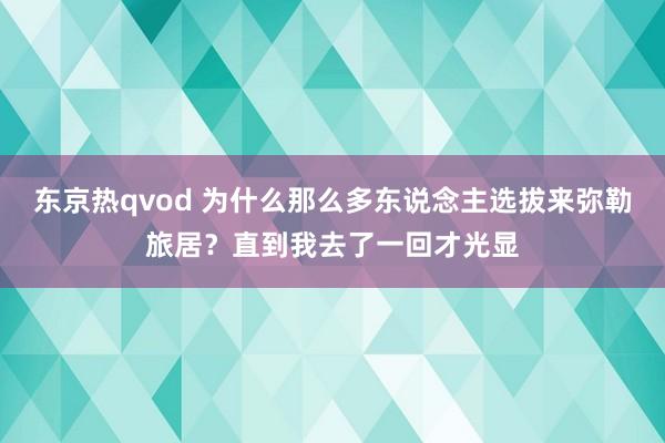 东京热qvod 为什么那么多东说念主选拔来弥勒旅居？直到我去了一回才光显