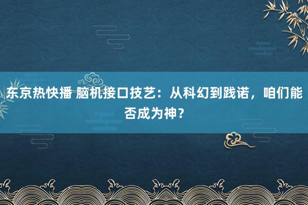 东京热快播 脑机接口技艺：从科幻到践诺，咱们能否成为神？