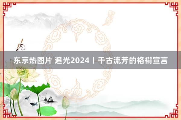 东京热图片 追光2024丨千古流芳的袼褙宣言