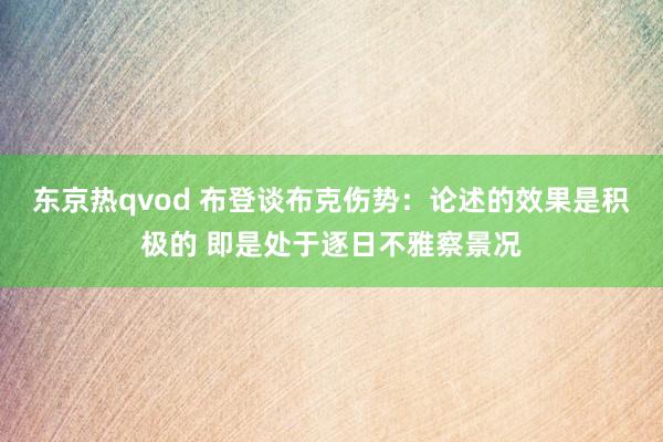 东京热qvod 布登谈布克伤势：论述的效果是积极的 即是处于逐日不雅察景况