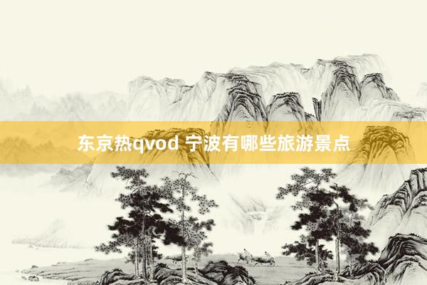 东京热qvod 宁波有哪些旅游景点