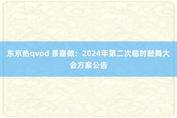 东京热qvod 景嘉微：2024年第二次临时鼓舞大会方案公告