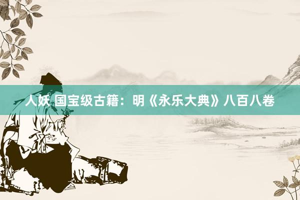 人妖 国宝级古籍：明《永乐大典》八百八卷