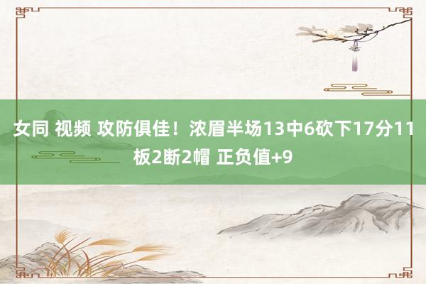 女同 视频 攻防俱佳！浓眉半场13中6砍下17分11板2断2帽 正负值+9