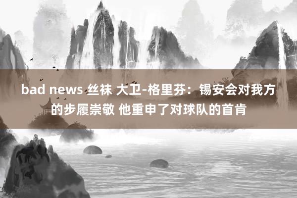 bad news 丝袜 大卫-格里芬：锡安会对我方的步履崇敬 他重申了对球队的首肯