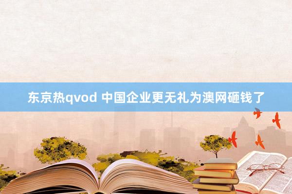 东京热qvod 中国企业更无礼为澳网砸钱了